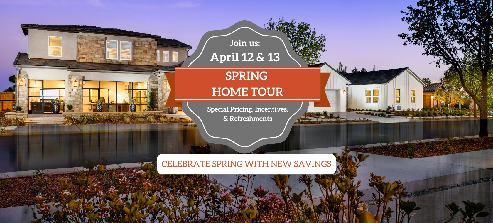 Join us April 12 & 13. Spring Home Tour. Special Pricing, Incentives, & Refreshments. Celebrate Spring with New Savings